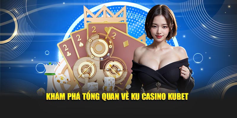Khám phá tổng quan về Ku Casino Kubet