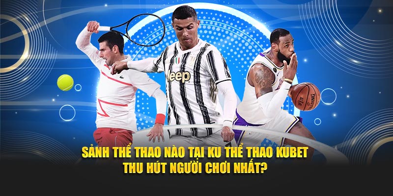 Sảnh thể thao nào tại Ku Thể Thao Kubet thu hút người chơi nhất?