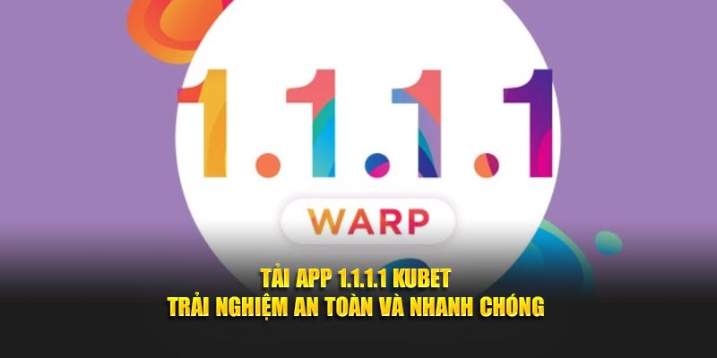 Tải App 1.1.1.1 Kubet - Trải Nghiệm An Toàn Và Nhanh Chóng