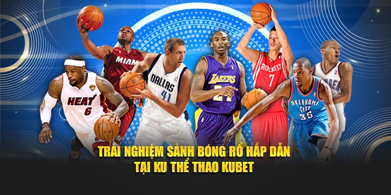Trải nghiệm sảnh Bóng Rổ hấp dẫn tại Ku Thể Thao Kubet
