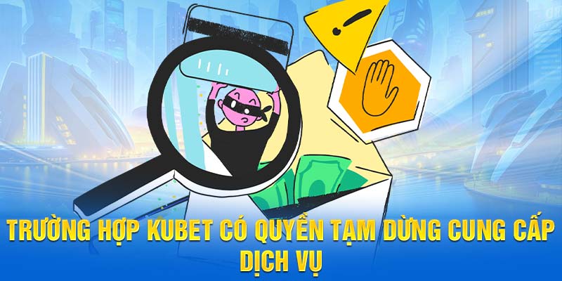 Trường hợp Kubet có quyền tạm dừng cung cấp dịch vụ